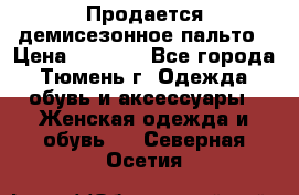 Продается демисезонное пальто › Цена ­ 2 500 - Все города, Тюмень г. Одежда, обувь и аксессуары » Женская одежда и обувь   . Северная Осетия